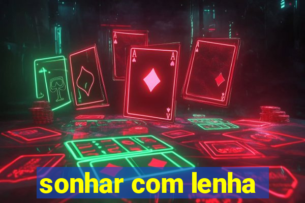 sonhar com lenha